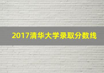 2017清华大学录取分数线