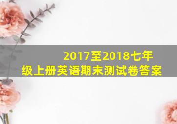 2017至2018七年级上册英语期末测试卷答案