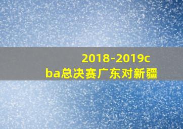 2018-2019cba总决赛广东对新疆