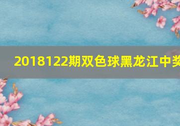 2018122期双色球黑龙江中奖