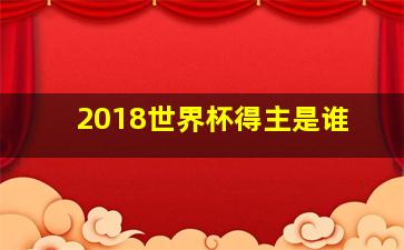 2018世界杯得主是谁