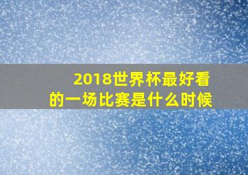 2018世界杯最好看的一场比赛是什么时候