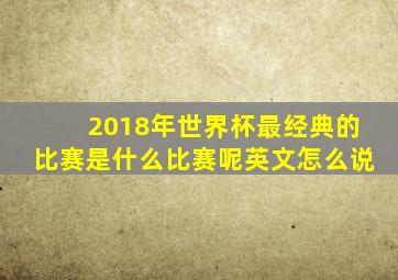 2018年世界杯最经典的比赛是什么比赛呢英文怎么说