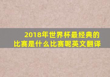 2018年世界杯最经典的比赛是什么比赛呢英文翻译