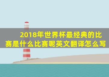 2018年世界杯最经典的比赛是什么比赛呢英文翻译怎么写