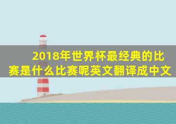 2018年世界杯最经典的比赛是什么比赛呢英文翻译成中文