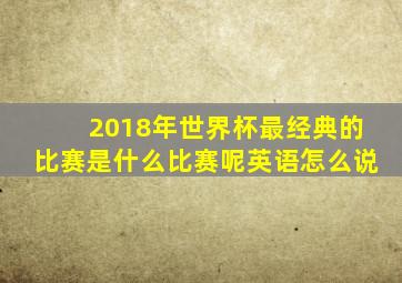 2018年世界杯最经典的比赛是什么比赛呢英语怎么说