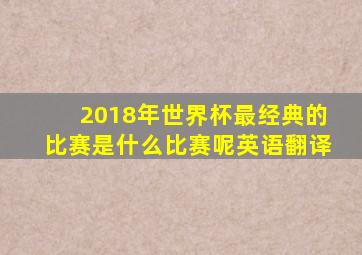 2018年世界杯最经典的比赛是什么比赛呢英语翻译