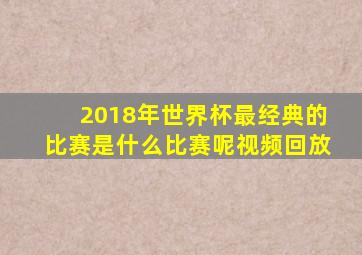 2018年世界杯最经典的比赛是什么比赛呢视频回放