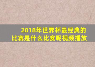 2018年世界杯最经典的比赛是什么比赛呢视频播放