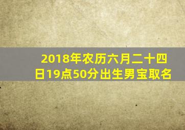 2018年农历六月二十四日19点50分出生男宝取名