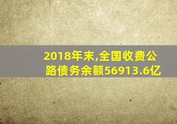 2018年末,全国收费公路债务余额56913.6亿