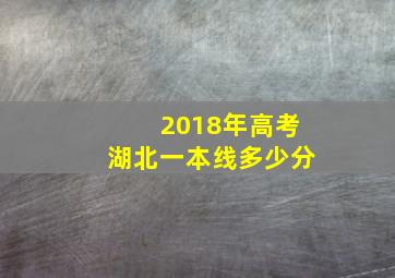 2018年高考湖北一本线多少分