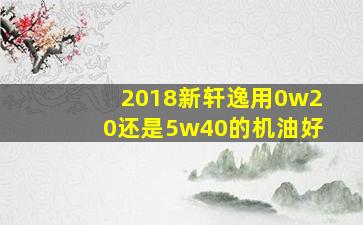 2018新轩逸用0w20还是5w40的机油好