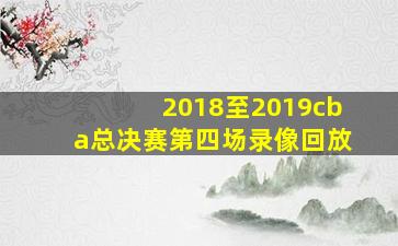 2018至2019cba总决赛第四场录像回放