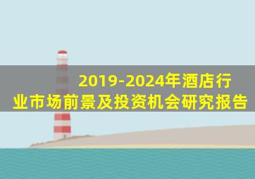 2019-2024年酒店行业市场前景及投资机会研究报告