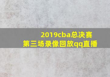 2019cba总决赛第三场录像回放qq直播