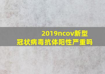 2019ncov新型冠状病毒抗体阳性严重吗