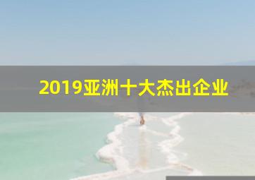 2019亚洲十大杰出企业