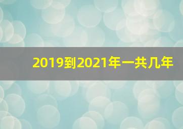 2019到2021年一共几年