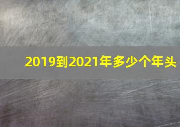 2019到2021年多少个年头