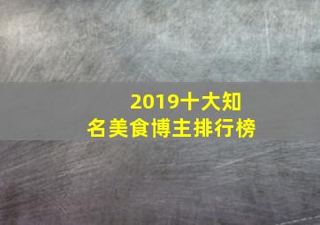 2019十大知名美食博主排行榜