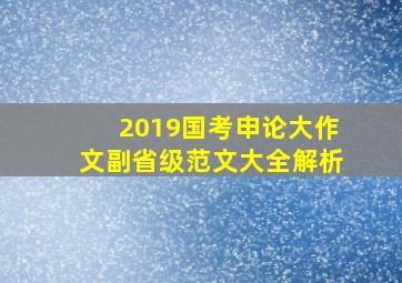 2019国考申论大作文副省级范文大全解析