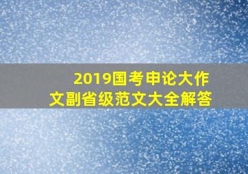 2019国考申论大作文副省级范文大全解答