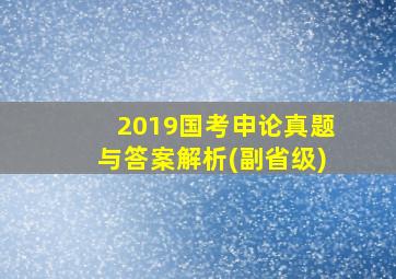 2019国考申论真题与答案解析(副省级)