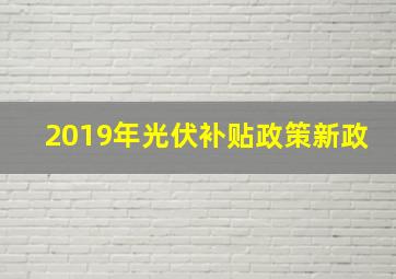 2019年光伏补贴政策新政