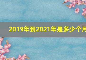 2019年到2021年是多少个月