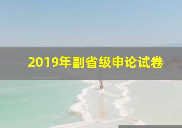 2019年副省级申论试卷