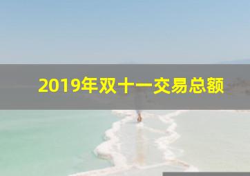 2019年双十一交易总额