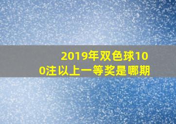 2019年双色球100注以上一等奖是哪期