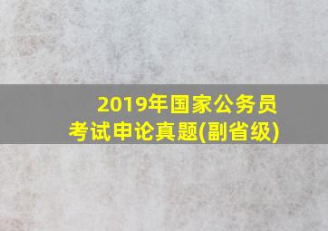 2019年国家公务员考试申论真题(副省级)