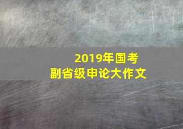 2019年国考副省级申论大作文