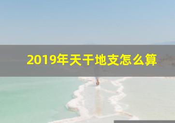 2019年天干地支怎么算