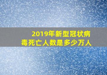 2019年新型冠状病毒死亡人数是多少万人