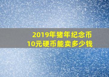 2019年猪年纪念币10元硬币能卖多少钱