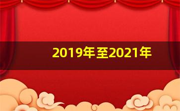 2019年至2021年