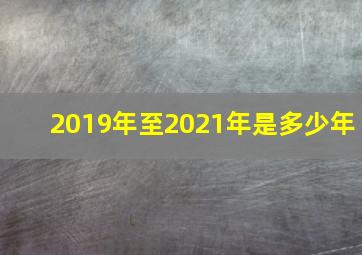 2019年至2021年是多少年