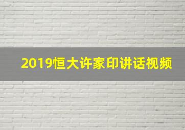 2019恒大许家印讲话视频