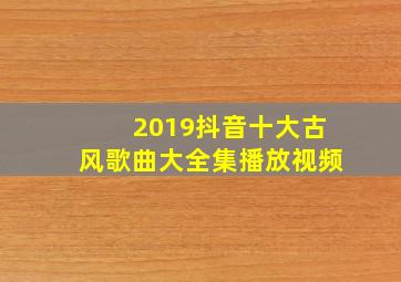 2019抖音十大古风歌曲大全集播放视频