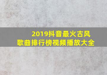 2019抖音最火古风歌曲排行榜视频播放大全