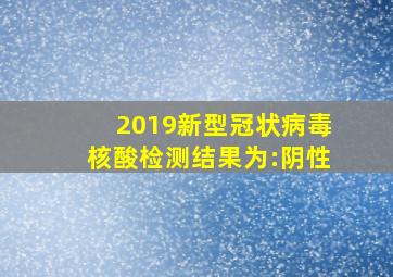 2019新型冠状病毒核酸检测结果为:阴性