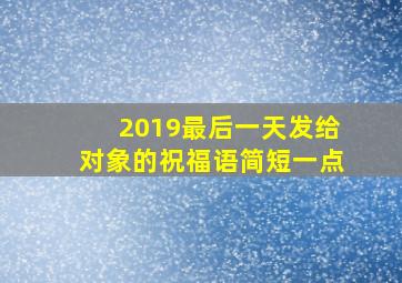 2019最后一天发给对象的祝福语简短一点