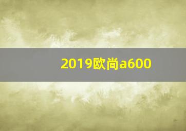 2019欧尚a600