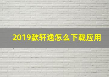 2019款轩逸怎么下载应用