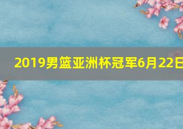 2019男篮亚洲杯冠军6月22日