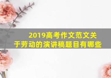 2019高考作文范文关于劳动的演讲稿题目有哪些